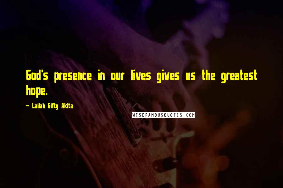 Lailah Gifty Akita Quotes: God's presence in our lives gives us the greatest hope.