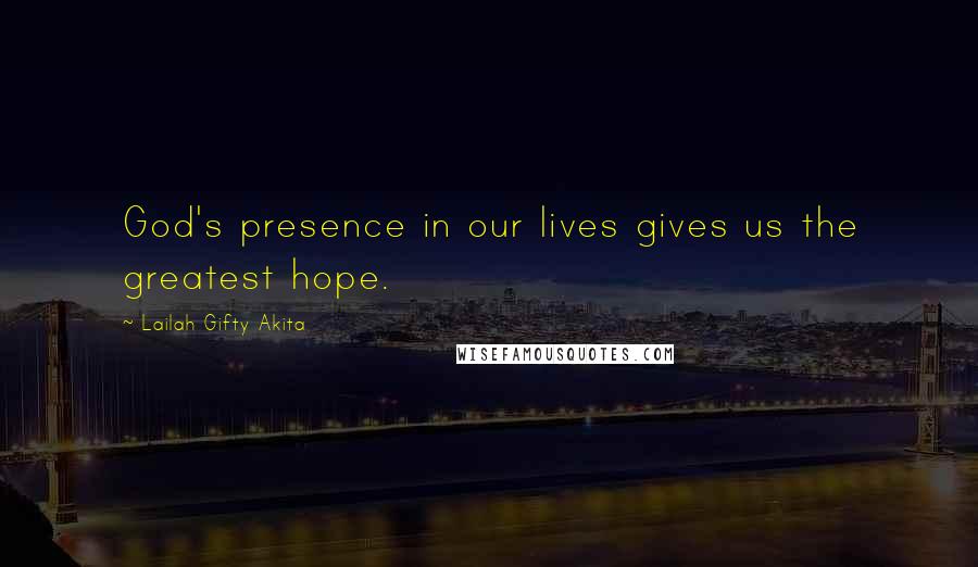 Lailah Gifty Akita Quotes: God's presence in our lives gives us the greatest hope.