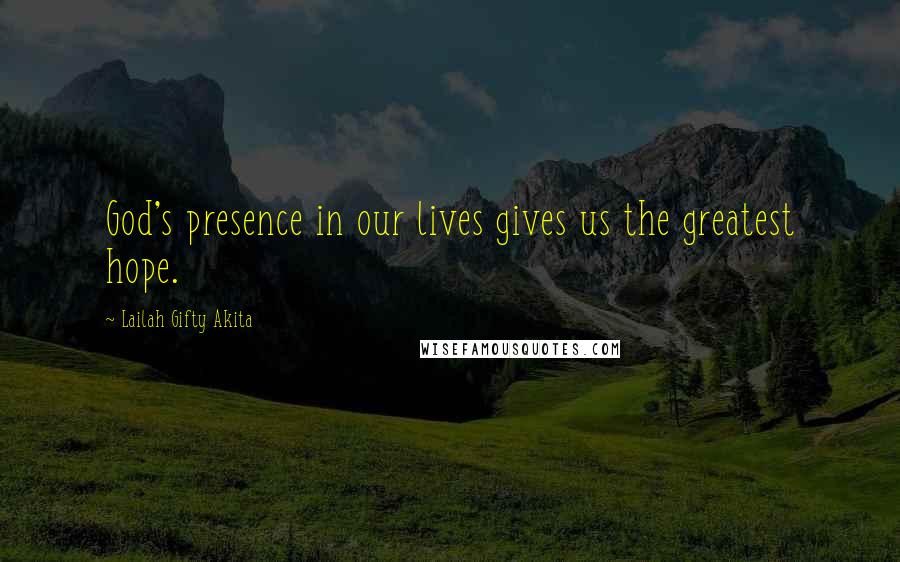 Lailah Gifty Akita Quotes: God's presence in our lives gives us the greatest hope.