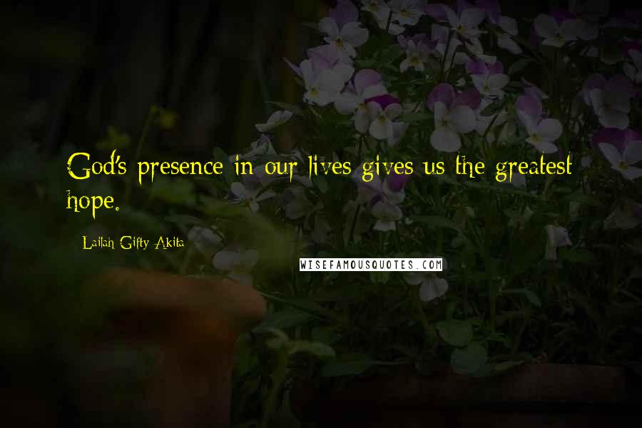 Lailah Gifty Akita Quotes: God's presence in our lives gives us the greatest hope.