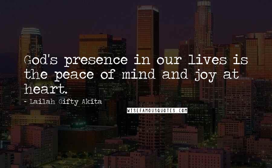 Lailah Gifty Akita Quotes: God's presence in our lives is the peace of mind and joy at heart.