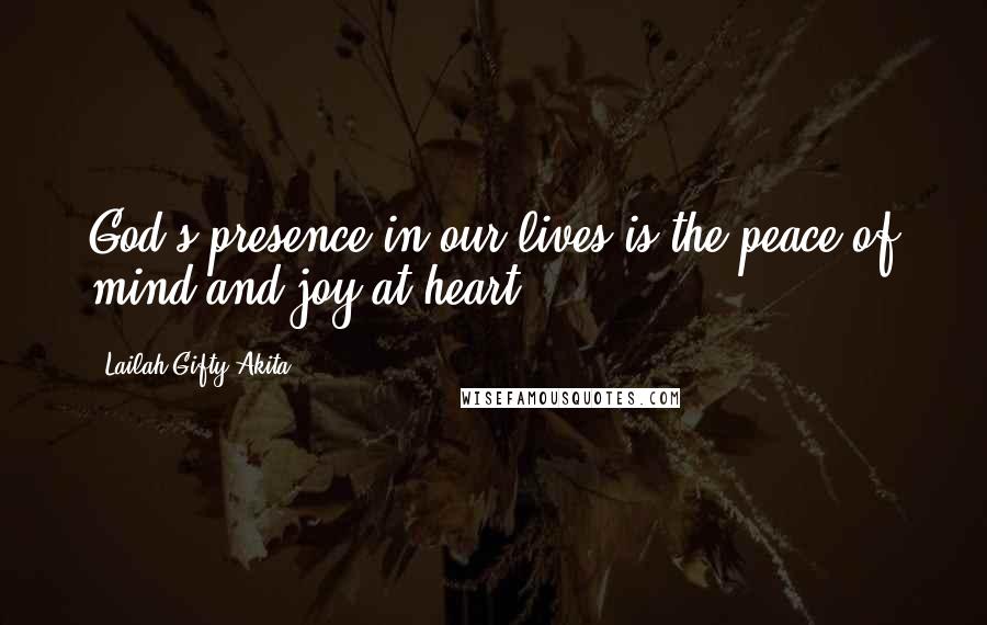 Lailah Gifty Akita Quotes: God's presence in our lives is the peace of mind and joy at heart.