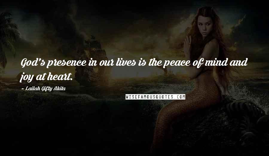 Lailah Gifty Akita Quotes: God's presence in our lives is the peace of mind and joy at heart.