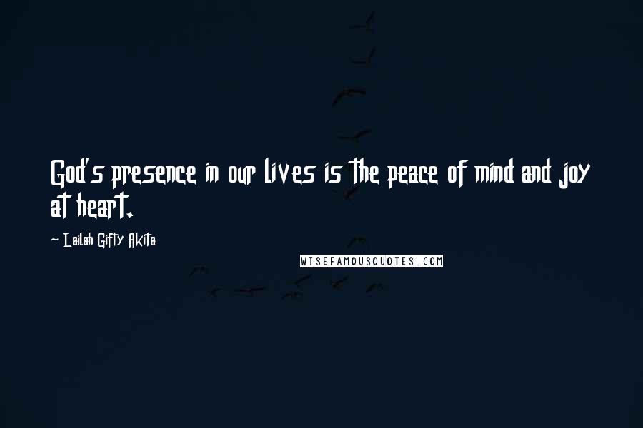 Lailah Gifty Akita Quotes: God's presence in our lives is the peace of mind and joy at heart.