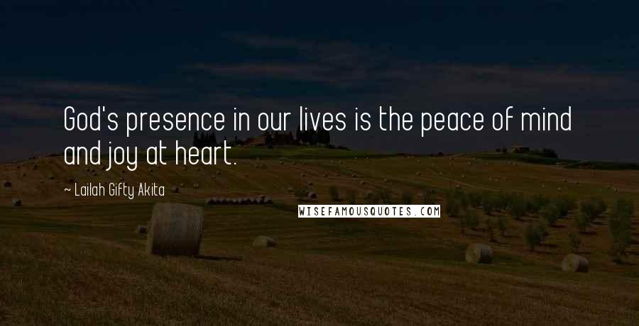 Lailah Gifty Akita Quotes: God's presence in our lives is the peace of mind and joy at heart.