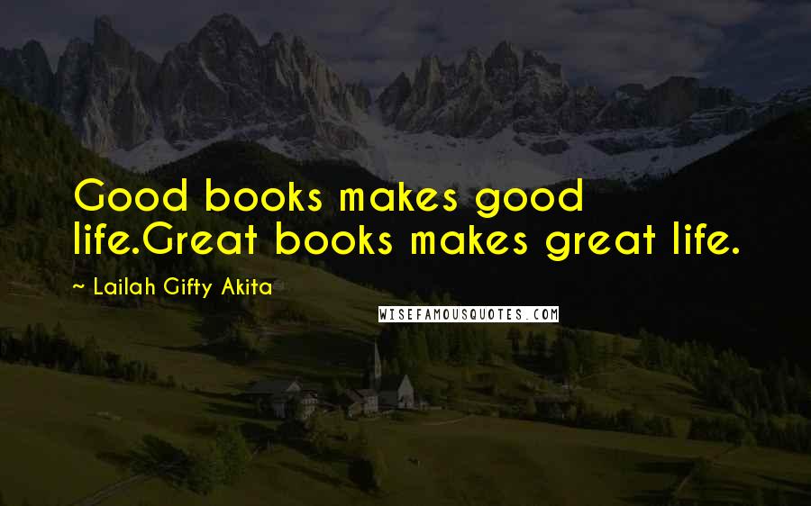 Lailah Gifty Akita Quotes: Good books makes good life.Great books makes great life.