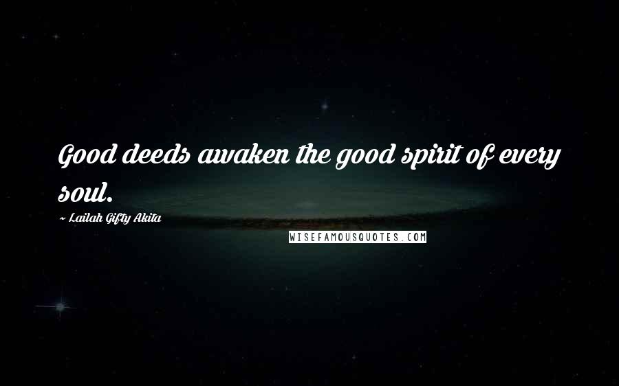 Lailah Gifty Akita Quotes: Good deeds awaken the good spirit of every soul.