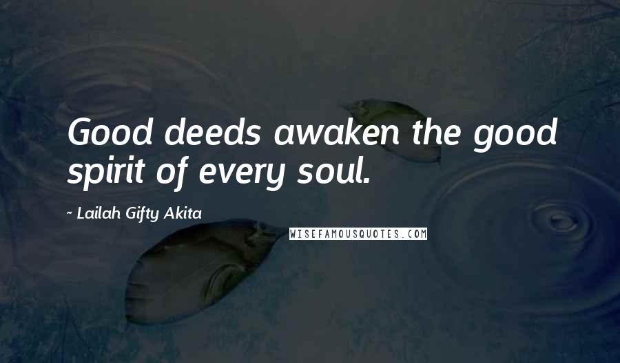 Lailah Gifty Akita Quotes: Good deeds awaken the good spirit of every soul.