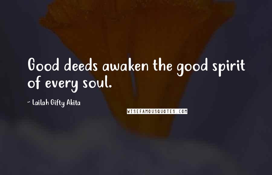 Lailah Gifty Akita Quotes: Good deeds awaken the good spirit of every soul.