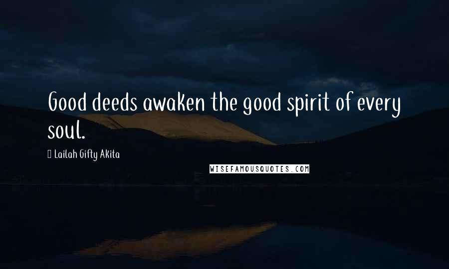 Lailah Gifty Akita Quotes: Good deeds awaken the good spirit of every soul.