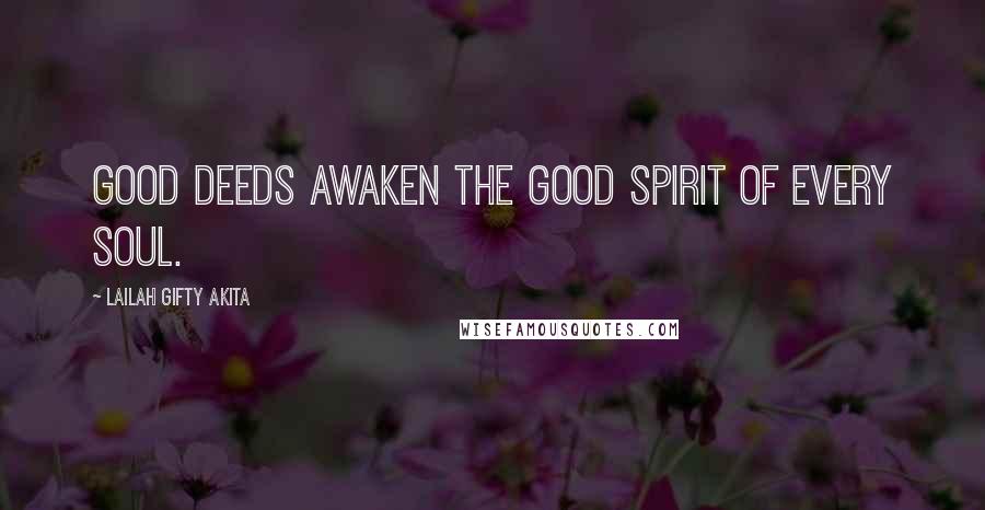 Lailah Gifty Akita Quotes: Good deeds awaken the good spirit of every soul.
