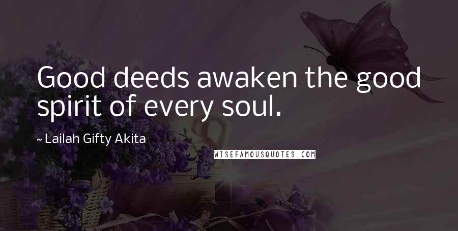 Lailah Gifty Akita Quotes: Good deeds awaken the good spirit of every soul.