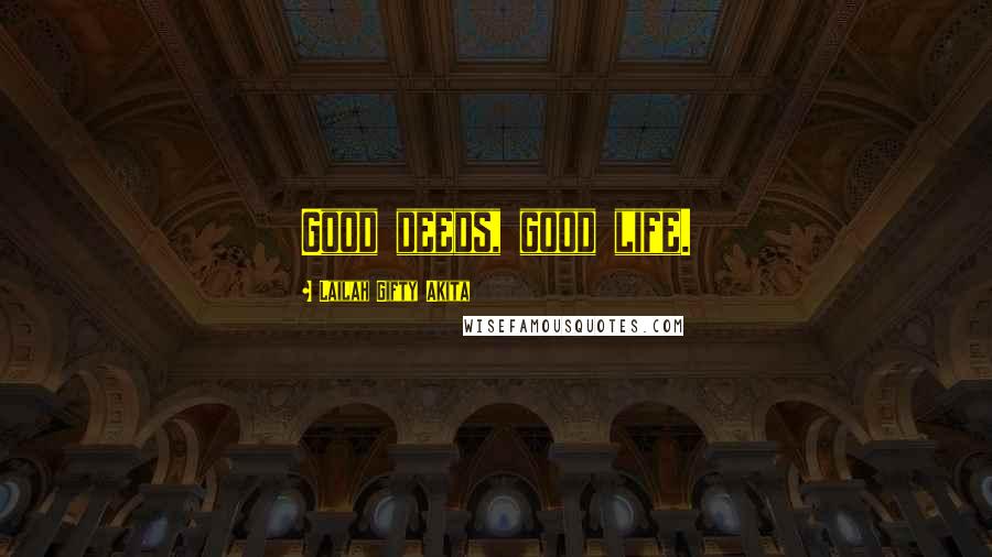 Lailah Gifty Akita Quotes: Good deeds, good life.