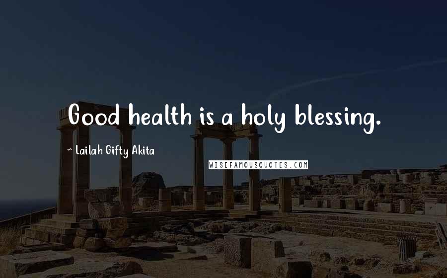 Lailah Gifty Akita Quotes: Good health is a holy blessing.