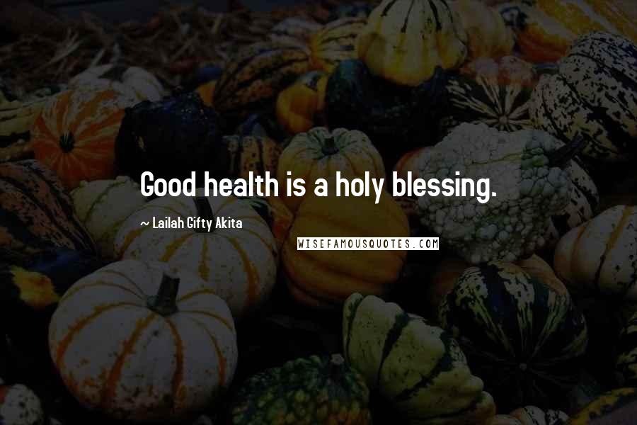 Lailah Gifty Akita Quotes: Good health is a holy blessing.