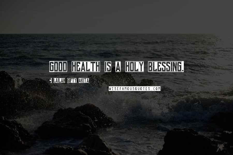 Lailah Gifty Akita Quotes: Good health is a holy blessing.