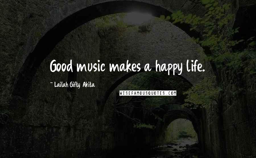 Lailah Gifty Akita Quotes: Good music makes a happy life.