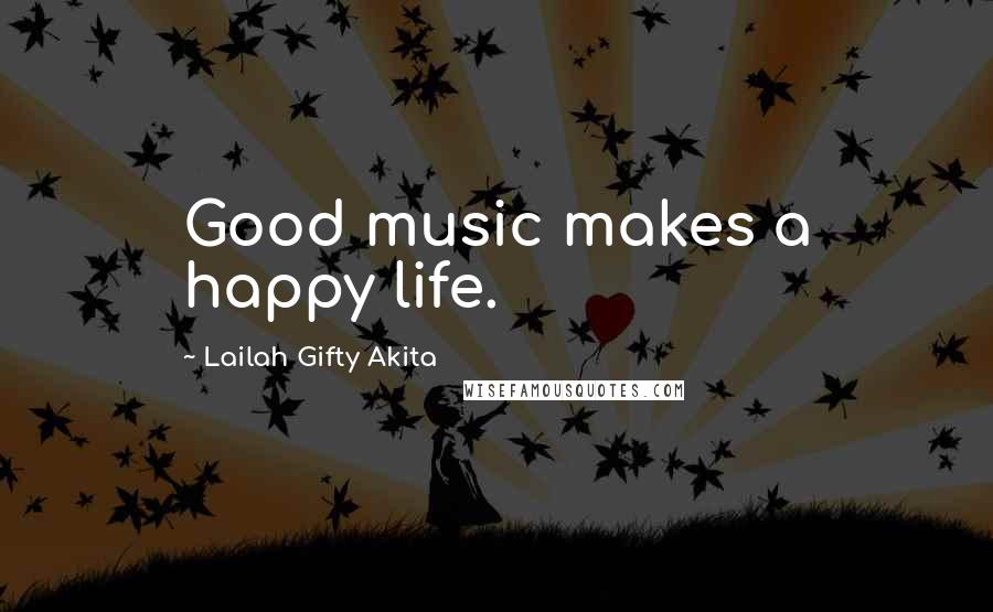 Lailah Gifty Akita Quotes: Good music makes a happy life.