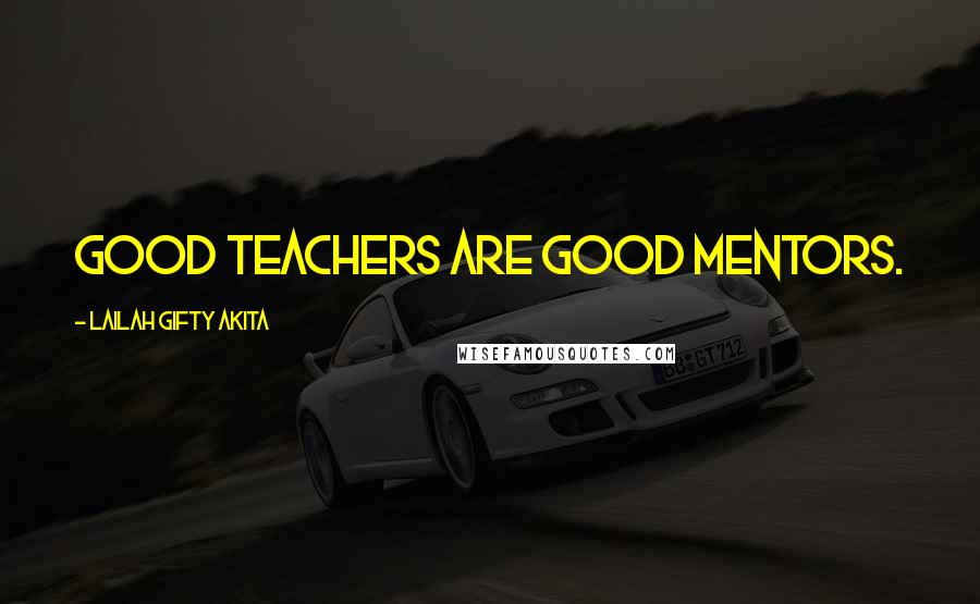 Lailah Gifty Akita Quotes: Good teachers are good mentors.