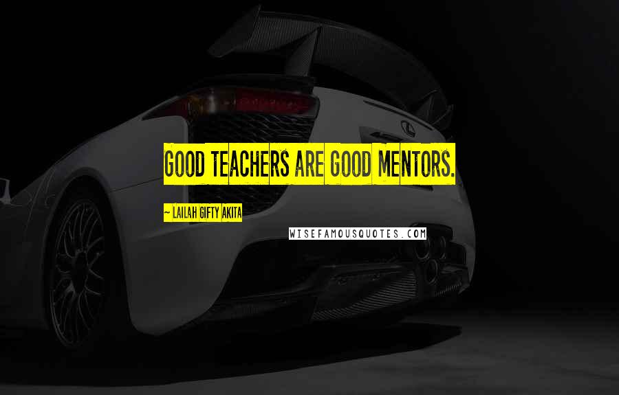 Lailah Gifty Akita Quotes: Good teachers are good mentors.