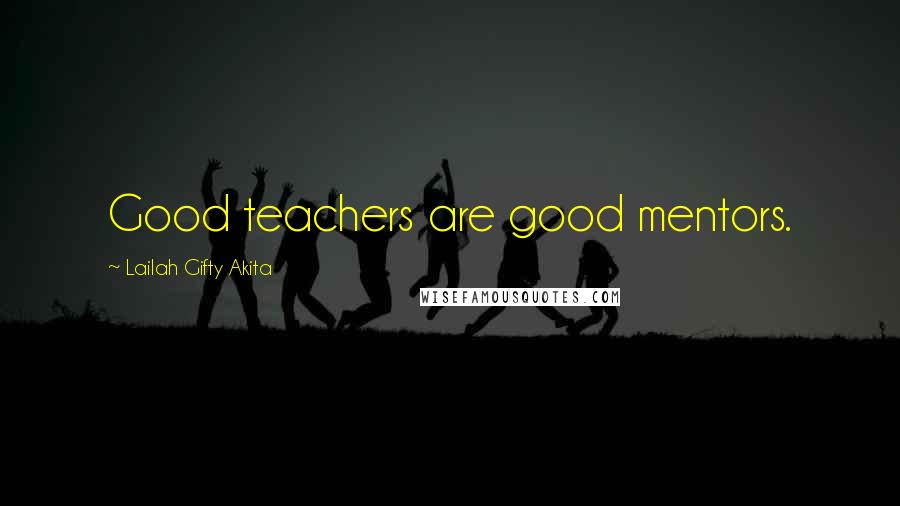 Lailah Gifty Akita Quotes: Good teachers are good mentors.