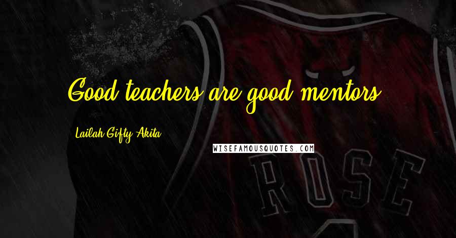 Lailah Gifty Akita Quotes: Good teachers are good mentors.