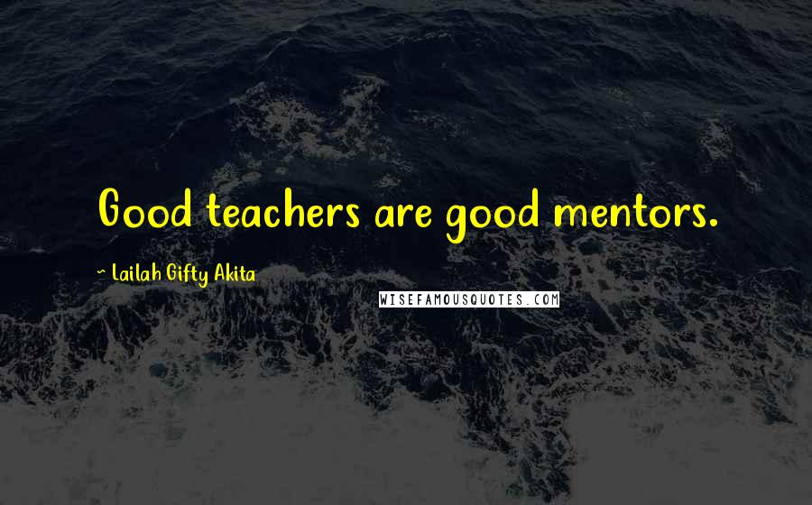 Lailah Gifty Akita Quotes: Good teachers are good mentors.