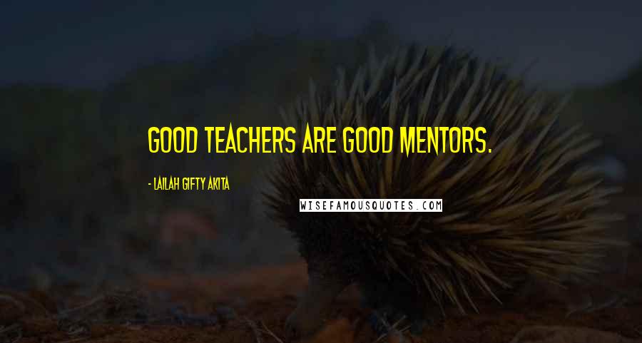 Lailah Gifty Akita Quotes: Good teachers are good mentors.