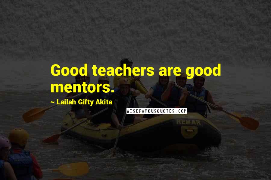 Lailah Gifty Akita Quotes: Good teachers are good mentors.