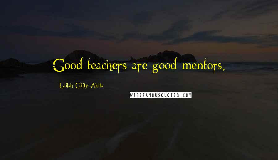 Lailah Gifty Akita Quotes: Good teachers are good mentors.