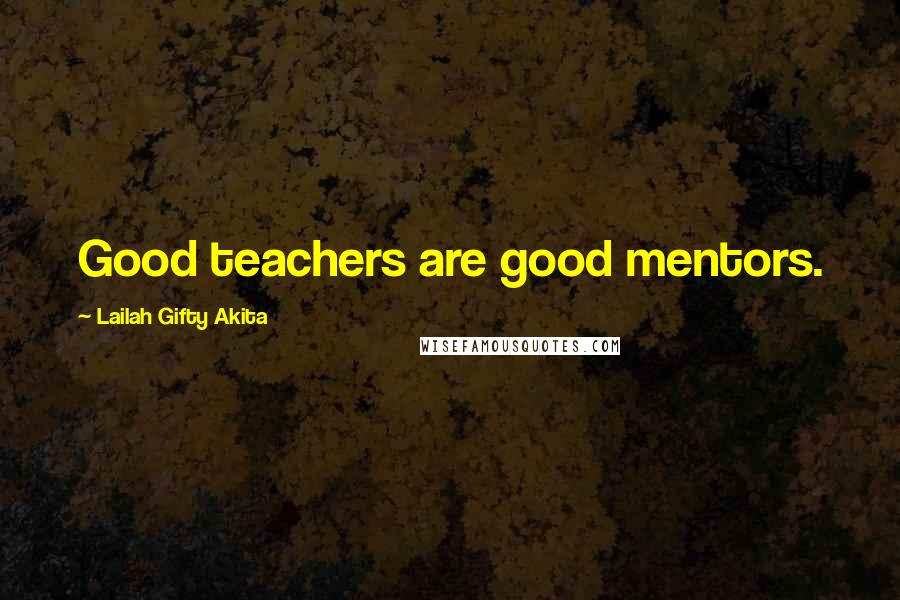 Lailah Gifty Akita Quotes: Good teachers are good mentors.