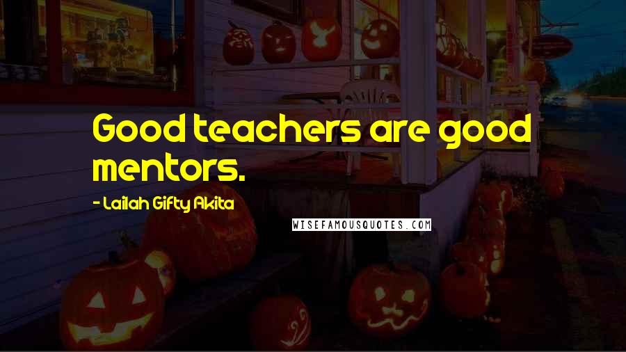 Lailah Gifty Akita Quotes: Good teachers are good mentors.