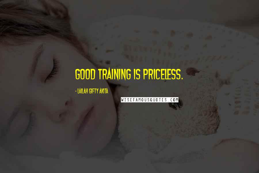 Lailah Gifty Akita Quotes: Good training is priceless.