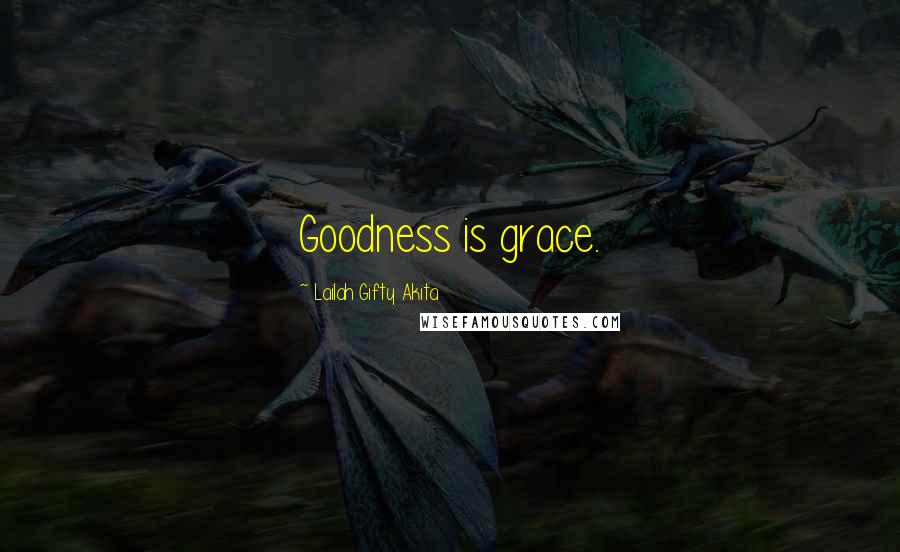 Lailah Gifty Akita Quotes: Goodness is grace.