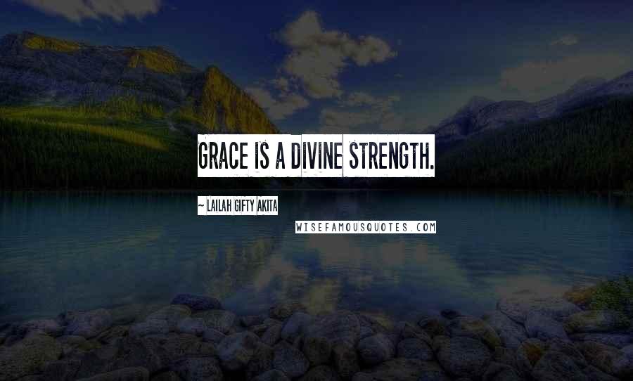 Lailah Gifty Akita Quotes: Grace is a divine strength.