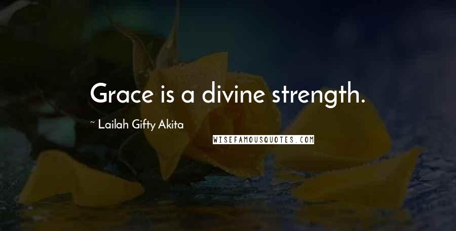 Lailah Gifty Akita Quotes: Grace is a divine strength.