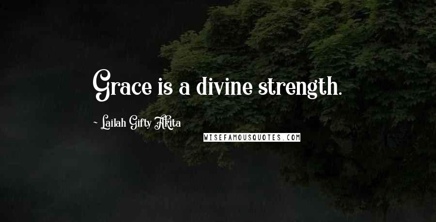 Lailah Gifty Akita Quotes: Grace is a divine strength.