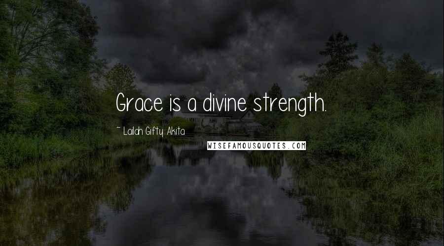 Lailah Gifty Akita Quotes: Grace is a divine strength.