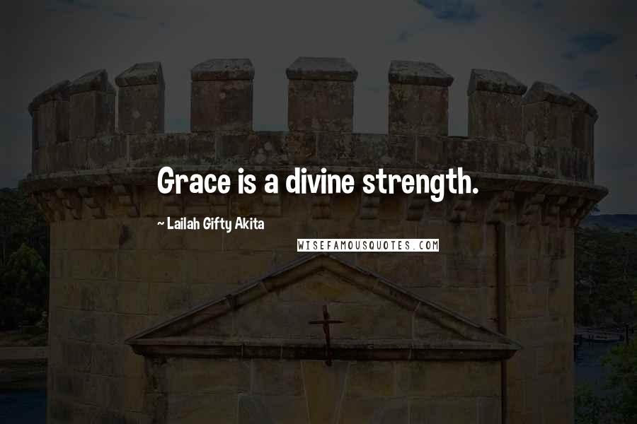 Lailah Gifty Akita Quotes: Grace is a divine strength.