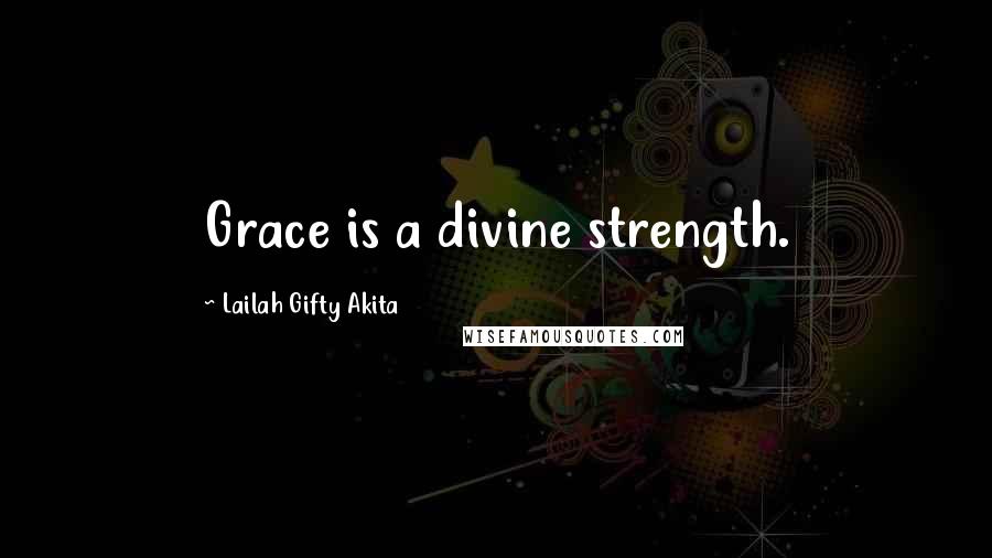Lailah Gifty Akita Quotes: Grace is a divine strength.