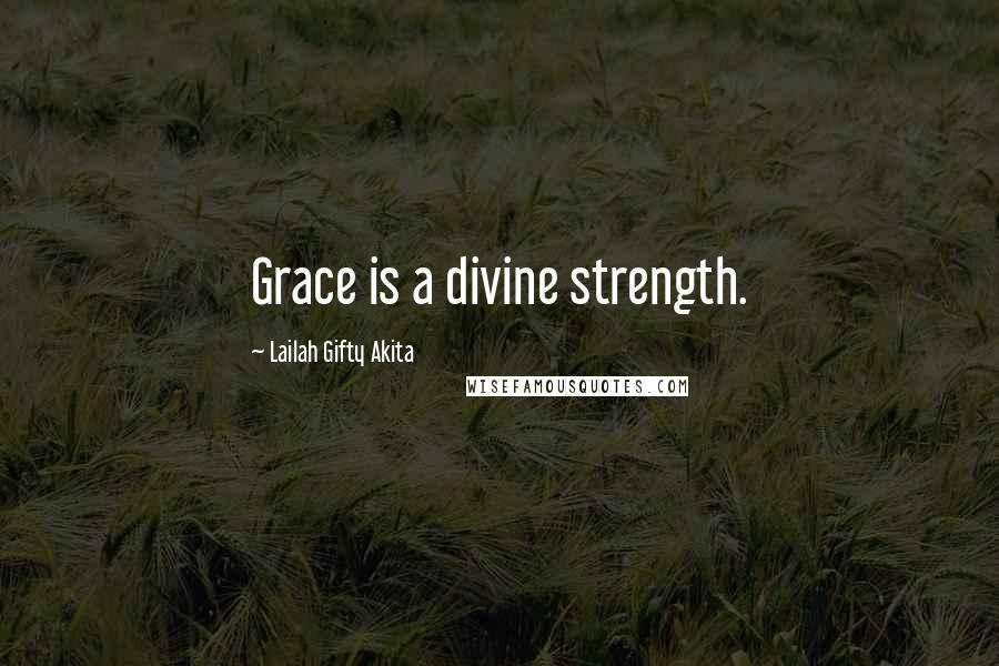 Lailah Gifty Akita Quotes: Grace is a divine strength.