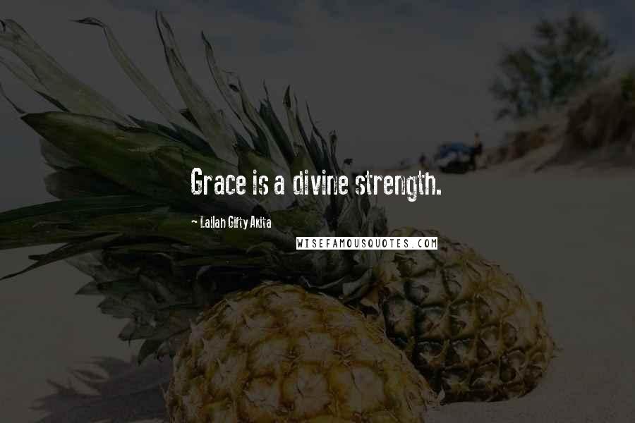 Lailah Gifty Akita Quotes: Grace is a divine strength.