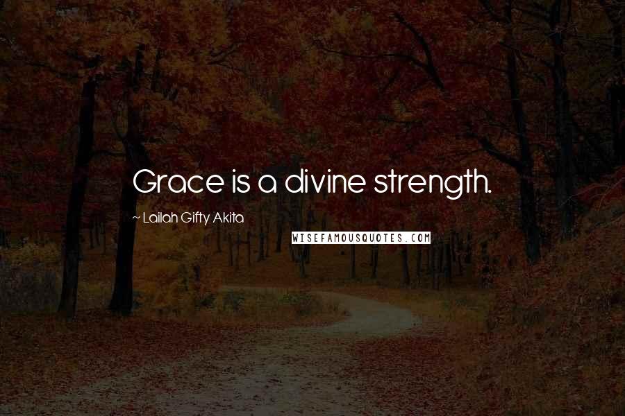 Lailah Gifty Akita Quotes: Grace is a divine strength.