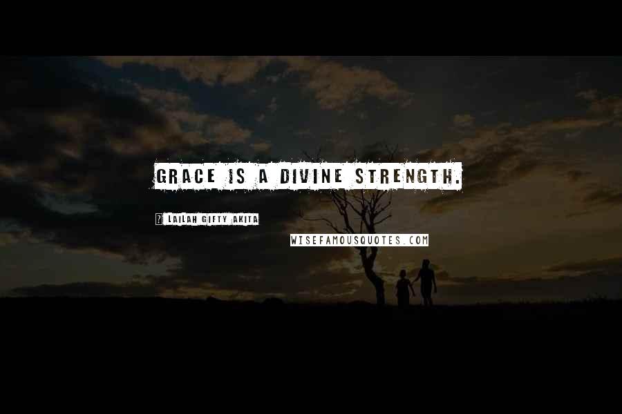 Lailah Gifty Akita Quotes: Grace is a divine strength.