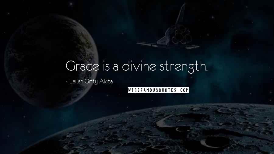 Lailah Gifty Akita Quotes: Grace is a divine strength.