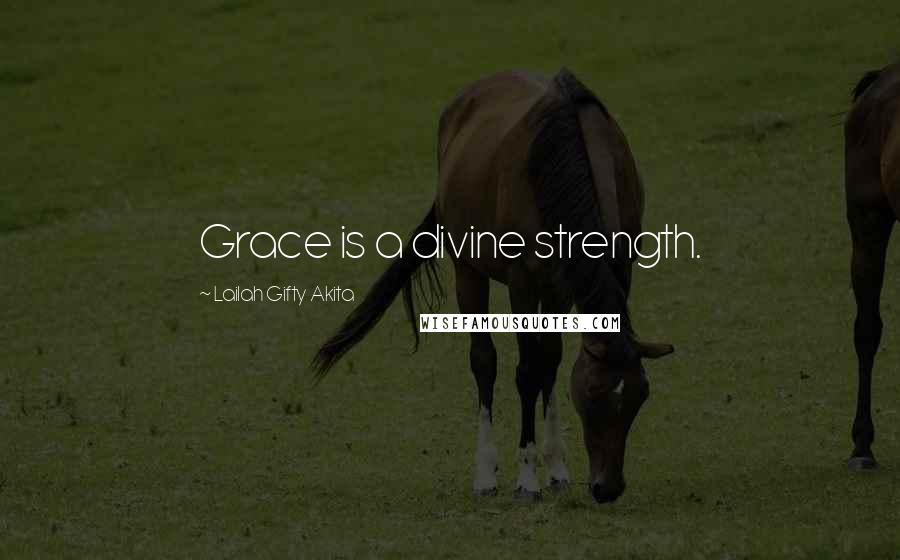 Lailah Gifty Akita Quotes: Grace is a divine strength.