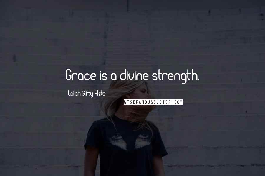 Lailah Gifty Akita Quotes: Grace is a divine strength.