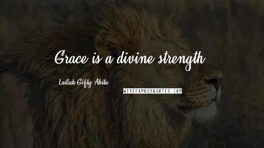 Lailah Gifty Akita Quotes: Grace is a divine strength.