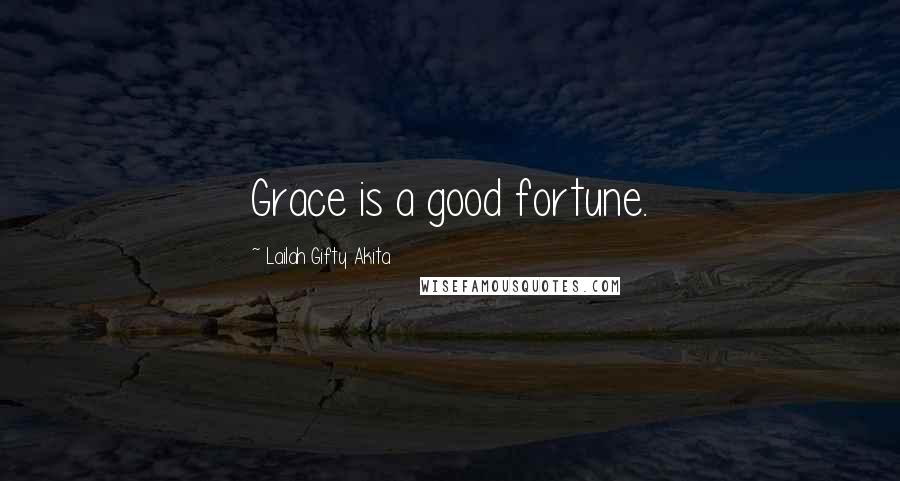 Lailah Gifty Akita Quotes: Grace is a good fortune.