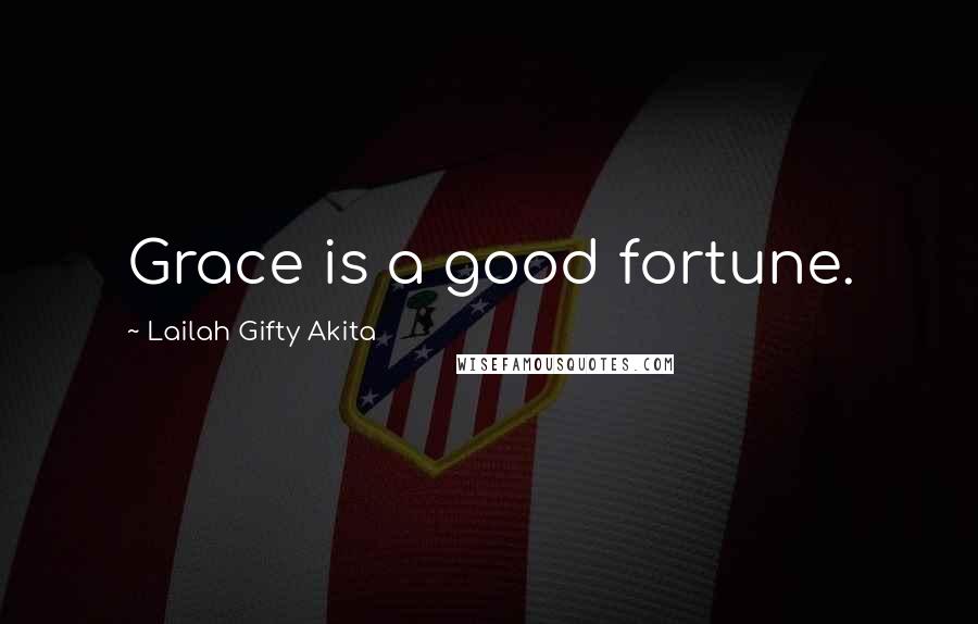 Lailah Gifty Akita Quotes: Grace is a good fortune.